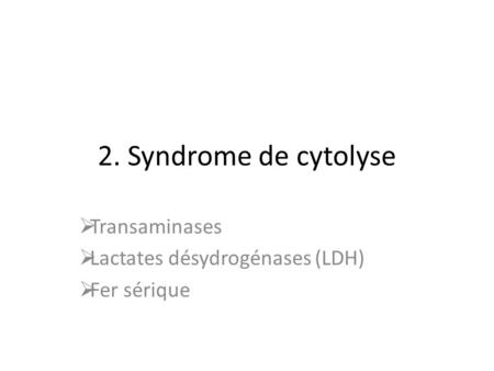 2. Syndrome de cytolyse  Transaminases  Lactates désydrogénases (LDH)  Fer sérique.