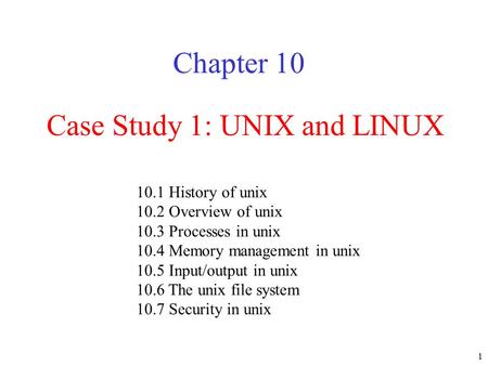 1 Case Study 1: UNIX and LINUX Chapter History of unix 10.2 Overview of unix 10.3 Processes in unix 10.4 Memory management in unix 10.5 Input/output.