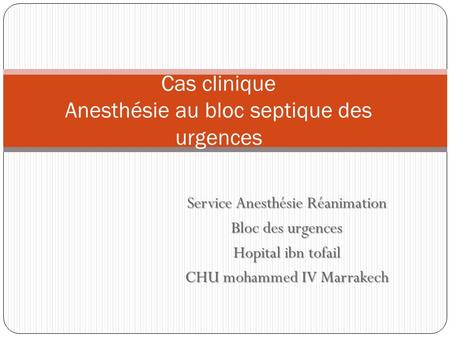 Service Anesthésie Réanimation Bloc des urgences Hopital ibn tofail CHU mohammed IV Marrakech Cas clinique Anesthésie au bloc septique des urgences.