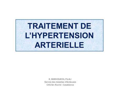 TRAITEMENT DE L’HYPERTENSION ARTERIELLE K. MARHOUM EL FILALI Service des maladies infectieuses CHU Ibn Rochd - Casablanca.
