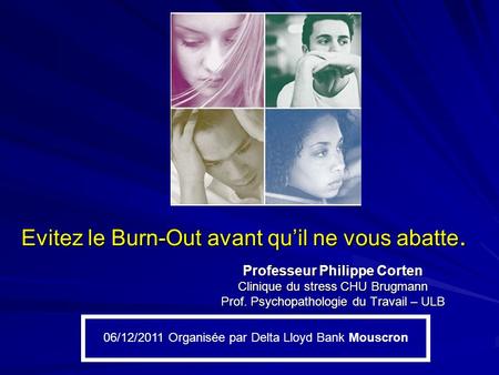 Evitez le Burn-Out avant qu’il ne vous abatte. Professeur Philippe Corten Clinique du stress CHU Brugmann Prof. Psychopathologie du Travail – ULB 06/12/2011.