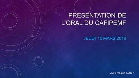 PRESENTATION DE L’ORAL DU CAFIPEMF JEUDI 10 MARS 2016 VIVES FERAUD CAROLE.