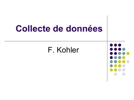Collecte de données F. Kohler. Généralités Recensement / Echantillonnage Population Recensement : Tous les sujets de la population sont « examinés » Echantillonnage.