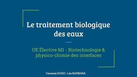 Le traitement biologique des eaux UE Élective M1 - Biotechnologie & physico-chimie des interfaces Vanessa DODO - Léo BARBARA.