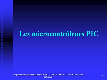 Programmation des microcontrôleurs PIC ENSET d'Oran / IUFM Aix Marseille - mai Les microcontrôleurs PIC.