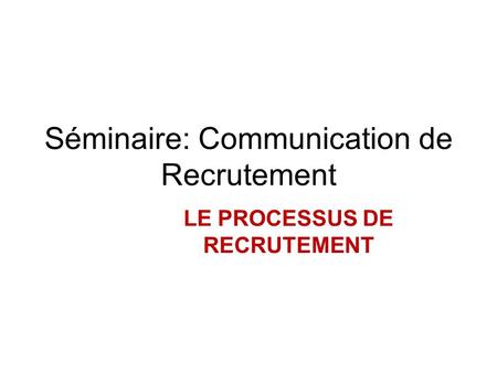 Séminaire: Communication de Recrutement LE PROCESSUS DE RECRUTEMENT.