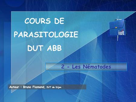 2 - Les Nématodes Auteur : Bruno Flamand, IUT de Dijon COURS DE PARASITOLOGIE DUT ABB.