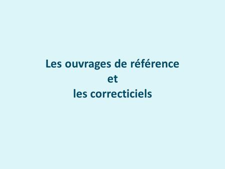 Les ouvrages de référence et les correcticiels. Les ouvrages de référence Les principaux ouvrages Les principaux dictionnaires.