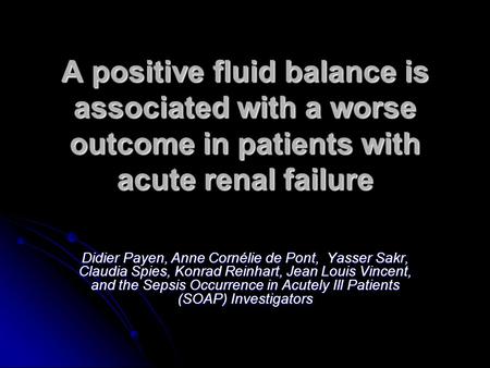 A positive fluid balance is associated with a worse outcome in patients with acute renal failure Didier Payen, Anne Cornélie de Pont, Yasser Sakr, Claudia.