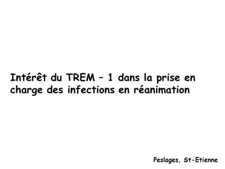 Intérêt du TREM – 1 dans la prise en charge des infections en réanimation Peslages, St-Etienne.