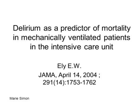 Delirium as a predictor of mortality in mechanically ventilated patients in the intensive care unit Ely E.W. JAMA, April 14, 2004 ; 291(14):1753-1762 Marie.
