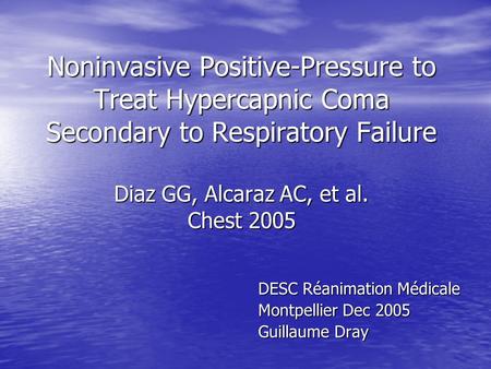 Noninvasive Positive-Pressure to Treat Hypercapnic Coma Secondary to Respiratory Failure Diaz GG, Alcaraz AC, et al. Chest 2005 DESC Réanimation Médicale.