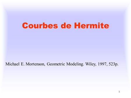 Courbes de Hermite Michael E. Mortenson, Geometric Modeling. Wiley, 1997, 523p.
