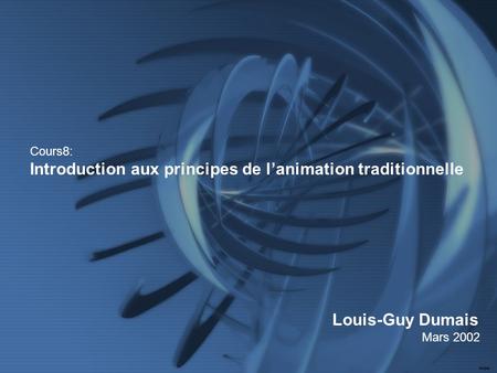 Cours8: Introduction aux principes de lanimation traditionnelle Louis-Guy Dumais Mars 2002.