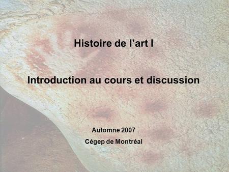 Histoire de lart I Introduction au cours et discussion Automne 2007 Cégep de Montréal.