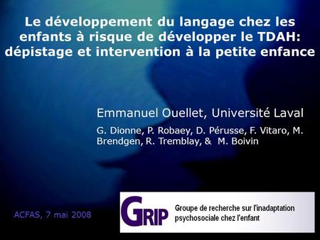 Le développement du langage chez les enfants à risque de développer le TDAH: dépistage et intervention à la petite enfance ACFAS, 7 mai 2008 Emmanuel Ouellet,