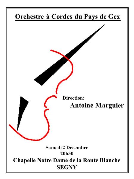 Orchestre à Cordes du Pays de Gex Direction: Antoine Marguier Samedi 2 Décembre 20h30 Chapelle Notre Dame de la Route Blanche SEGNY.