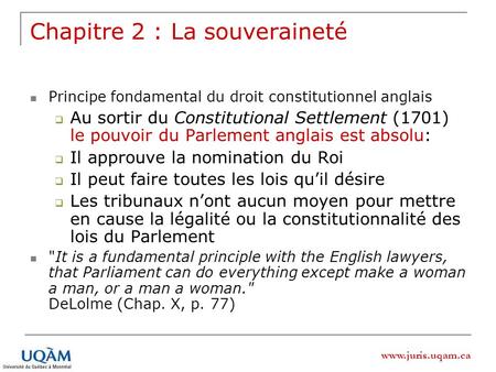 Www.juris.uqam.ca Chapitre 2 : La souveraineté Principe fondamental du droit constitutionnel anglais Au sortir du Constitutional Settlement (1701) le pouvoir.