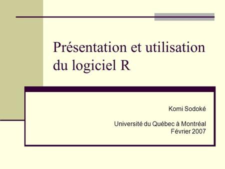 Présentation et utilisation du logiciel R Komi Sodoké Université du Québec à Montréal Février 2007.