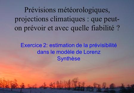 Prévisions météorologiques, projections climatiques : que peut- on prévoir et avec quelle fiabilité ? Exercice 2: estimation de la prévisibilité dans le.