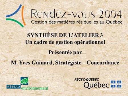 SYNTHÈSE DE LATELIER 3 Un cadre de gestion opérationnel Présentée par M. Yves Guinard, Stratégiste – Concordance.
