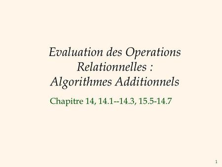 1 Evaluation des Operations Relationnelles : Algorithmes Additionnels Chapitre 14, 14.1--14.3, 15.5-14.7.