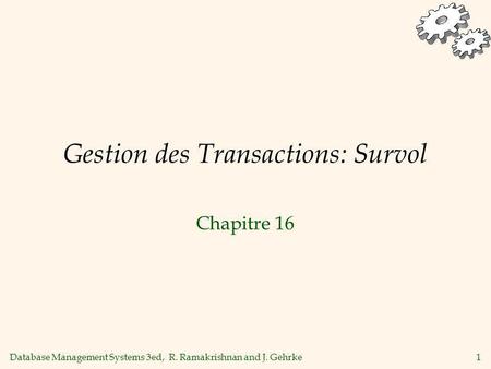 Database Management Systems 3ed, R. Ramakrishnan and J. Gehrke1 Gestion des Transactions: Survol Chapitre 16.
