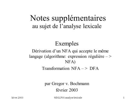 Hiver 2003SEG2501 analyse lexicale1 Notes supplémentaires au sujet de lanalyse lexicale Exemples Dérivation dun NFA qui accepte le même langage (algorithme: