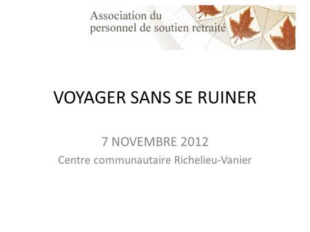 VOYAGER SANS SE RUINER 7 NOVEMBRE 2012 Centre communautaire Richelieu-Vanier.