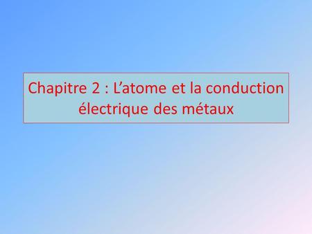 Chapitre 2 : L’atome et la conduction électrique des métaux