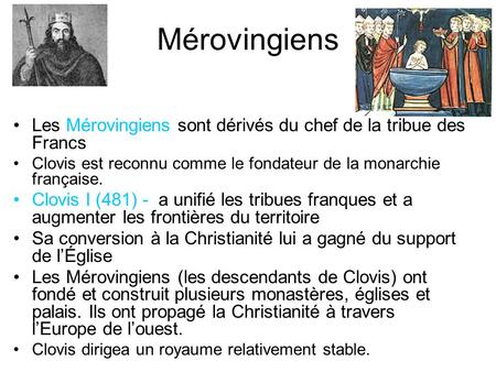 Mérovingiens Les Mérovingiens sont dérivés du chef de la tribue des Francs Clovis est reconnu comme le fondateur de la monarchie française. Clovis I (481)