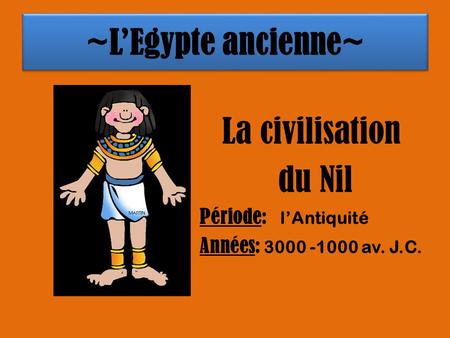 ~L’Egypte ancienne~ La civilisation du Nil Période: l’Antiquité