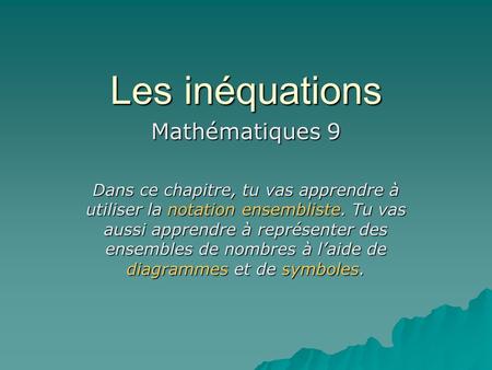 Les inéquations Mathématiques 9 Dans ce chapitre, tu vas apprendre à utiliser la notation ensembliste. Tu vas aussi apprendre à représenter des ensembles.