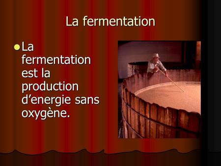 La fermentation La fermentation est la production d’energie sans oxygène.