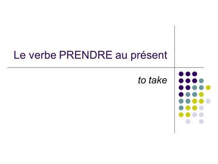 Le verbe PRENDRE au présent to take. When the verb PRENDRE is conjugated, it looks like this: Je prends – I take, I am taking Tu prends – you take, you.
