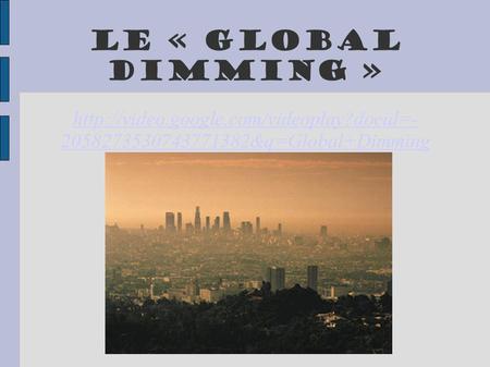 Le « Global Dimming » http://video.google.com/videoplay?docid=-2058273530743771382&q=Global+Dimming Par Nathan Crawford.