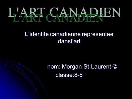 Lidentite canadienne representee danslart nom: Morgan St-Laurent classe:8-5.