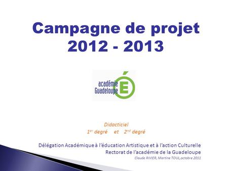 Campagne de projet 2012 - 2013 Didacticiel 1 er degré et 2 nd degré Délégation Académique à léducation Artistique et à laction Culturelle Rectorat de lacadémie.
