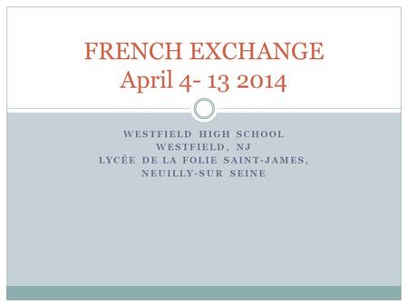 WESTFIELD HIGH SCHOOL WESTFIELD, NJ LYCÉE DE LA FOLIE SAINT-JAMES, NEUILLY-SUR SEINE FRENCH EXCHANGE April 4- 13 2014.