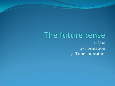 1- Use 2- Formation 3- Time indicators. 1- Use The future tense is used to describe something that is going to happen or will / shall happen later on.