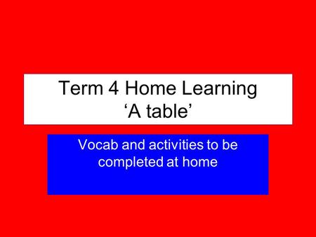 Term 4 Home Learning A table Vocab and activities to be completed at home.