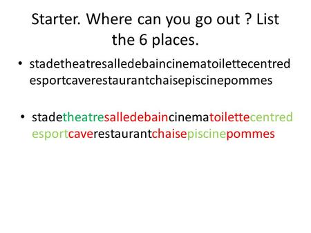 Starter. Where can you go out ? List the 6 places. stadetheatresalledebaincinematoilettecentred esportcaverestaurantchaisepiscinepommes.