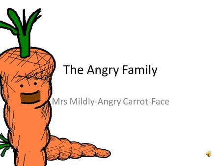 The Angry Family Mrs Mildly-Angry Carrot-Face Bonjour ! Je mappelle Mrs Mildly- Angry Carrot-Face. Hello. My name is Mrs Mildly-Angry Carrot-Face.