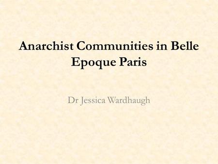 Anarchist Communities in Belle Epoque Paris Dr Jessica Wardhaugh.