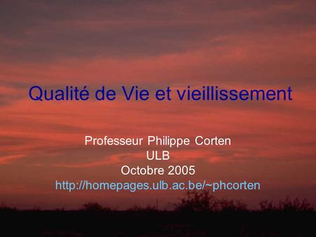 Qualité de Vie et vieillissement Professeur Philippe Corten ULB Octobre 2005