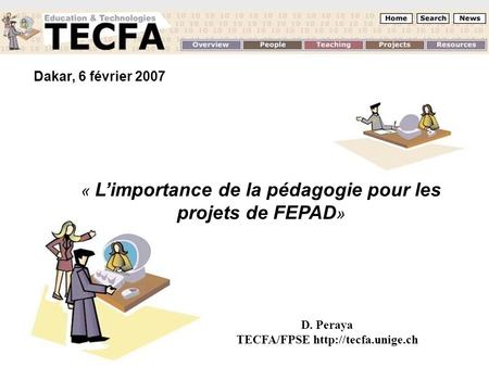 D. Peraya TECFA/FPSE http://tecfa.unige.ch Dakar, 6 février 2007 « L’importance de la pédagogie pour les projets de FEPAD» D. Peraya TECFA/FPSE http://tecfa.unige.ch.