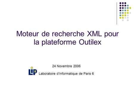 24 Novembre 2006 Laboratoire dInformatique de Paris 6 Moteur de recherche XML pour la plateforme Outilex.