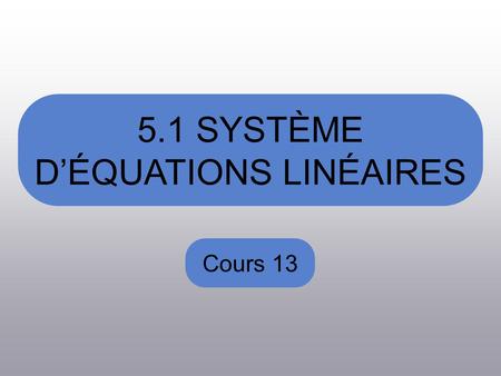 5.1 SYSTÈME DÉQUATIONS LINÉAIRES Cours 13. Au dernier cours nous avons vus Léquations vectoriel et léquation normale dun plan. Lintersection de deux plans.