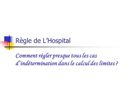 Règle de L’Hospital Comment régler presque tous les cas d’indétermination dans le calcul des limites ?