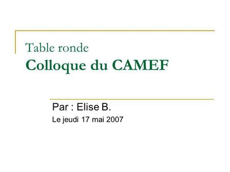Table ronde Colloque du CAMEF Par : Elise B. Le jeudi 17 mai 2007.